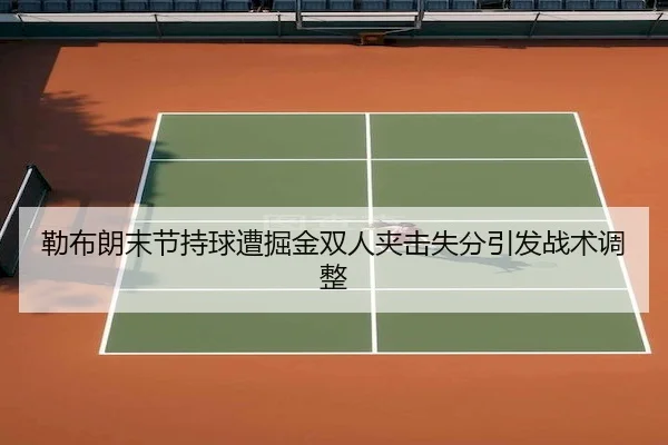 勒布朗末节持球遭掘金双人夹击失分引发战术调整